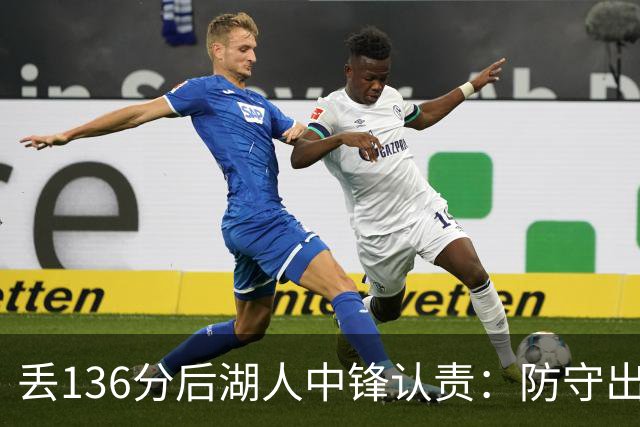 丢136分后湖人中锋认责：防守出问题都算我的