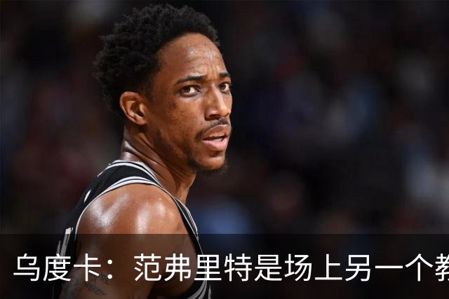 乌度卡：范弗里特是场上另一个教练，他会把一切变简单