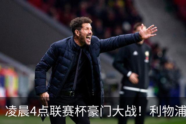 凌晨4点联赛杯豪门大战！利物浦5名主力或轮休 2大传奇来访
