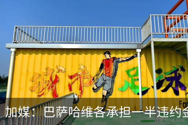 加媒：巴萨哈维各承担一半违约金 哈维用广告费抵扣