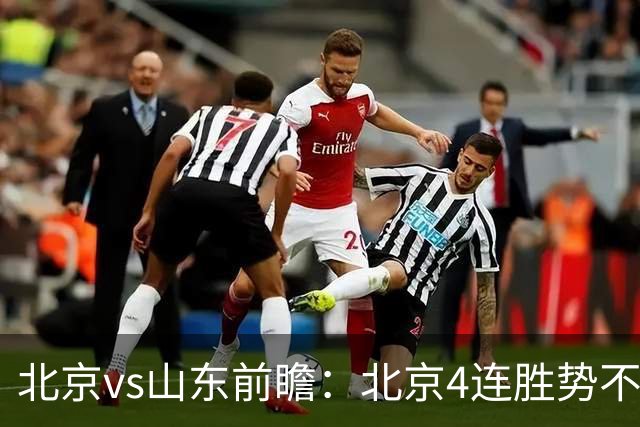 北京vs山东前瞻：北京4连胜势不可挡，山东一贯强硬迎难而上