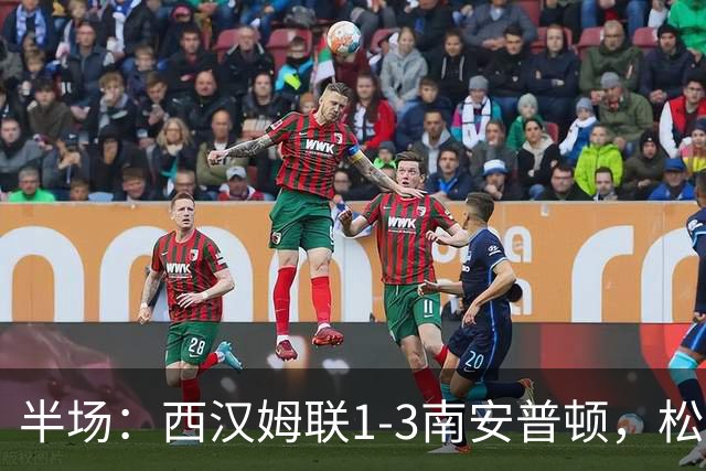 半场：西汉姆联1-3南安普顿，松木玖生破门，沃克-彼得斯建功