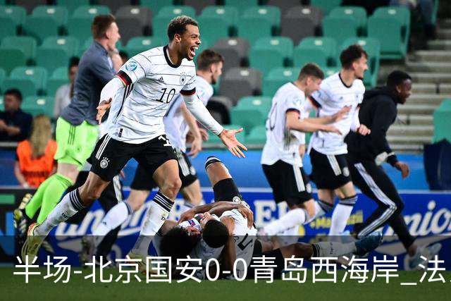半场-北京国安0-0青岛西海岸 法比奥伤退阿齐兹门线解围