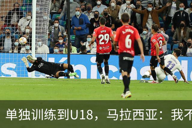 单独训练到U18，马拉西亚：我不知道这决定从哪来