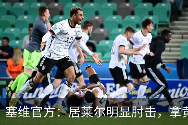 塞维官方：居莱尔明显肘击，拿黄牌的却是赫伊森和费利克斯