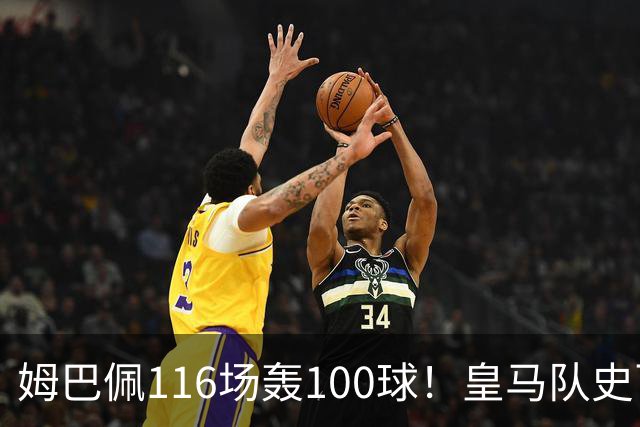 姆巴佩116场轰100球！皇马队史百球榜排第5