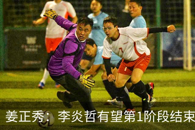 姜正秀：李炎哲有望第1阶段结束后回归，吴冠希冯傲伤情暂不明确