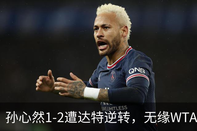 孙心然1-2遭达特逆转，无缘WTA250广州站决赛