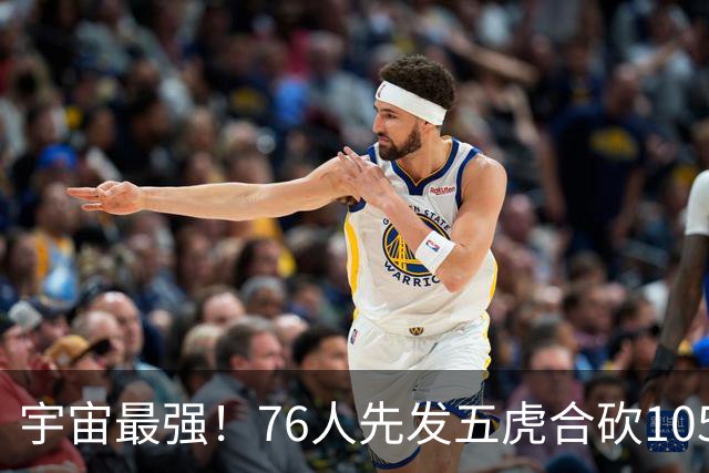 宇宙最强！76人先发五虎合砍105分 骑士全队才106分