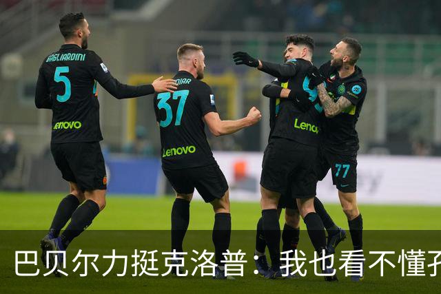 巴贝尔力挺克洛普：我也看不懂孔帕尼战术，不想撒谎假装看懂