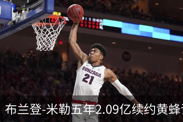布兰登-米勒五年2.09亿续约黄蜂评级：B+
