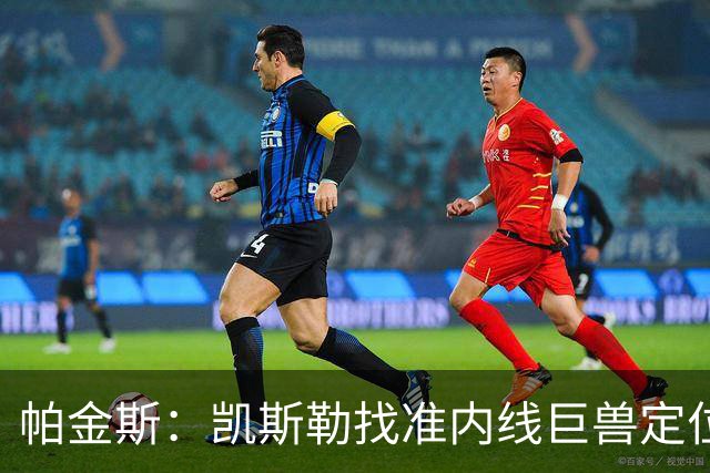 帕金斯：凯斯勒找准内线巨兽定位，他在内线简直打疯了