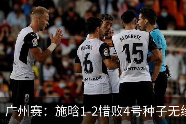 广州赛：施晗1-2惜败4号种子无缘首进四强 决胜盘4-2领先崩盘