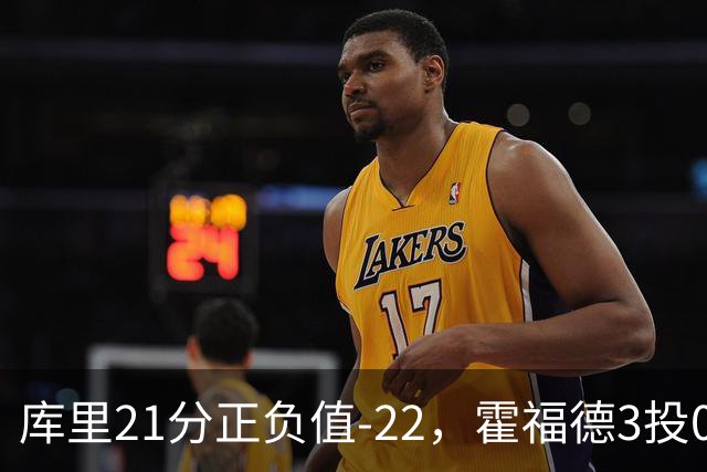 库里21分正负值-22，霍福德3投0中他仍力挺