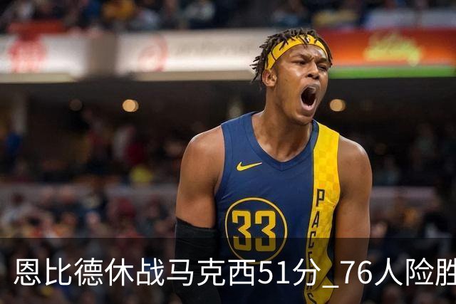 恩比德休战马克西51分 76人险胜爵士终结4连败
