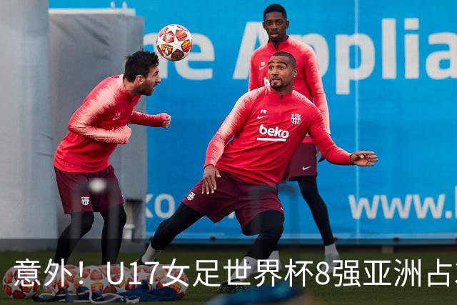 意外！U17女足世界杯8强亚洲占3席 欧洲5队全军覆没