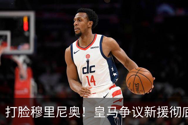 打脸穆里尼奥！皇马争议新援彻底爆发！用实力证明球迷没错