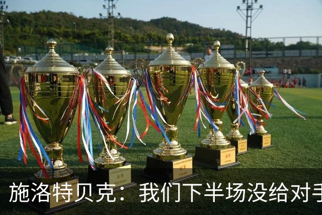 施洛特贝克：我们下半场没给对手机会 近7场比赛完成5次零封