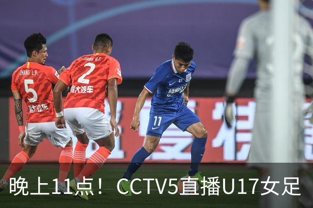 晚上11点！CCTV5直播U17女足“生死战”，对手短板明显，赢球=创队史最佳战绩