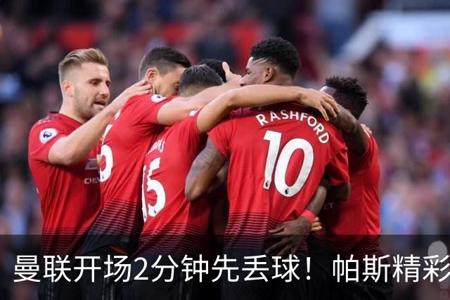曼联开场2分钟先丢球！帕斯精彩搓射破门