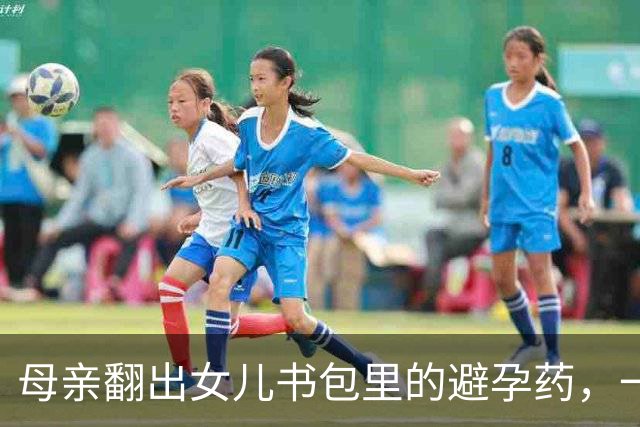 母亲翻出女儿书包里的避孕药，一夜没睡：不是“学坏”，是治病