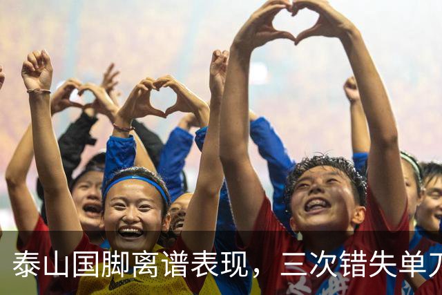 泰山国脚离谱表现，三次错失单刀，多次怒怼球迷，赛季结束直接走人吧