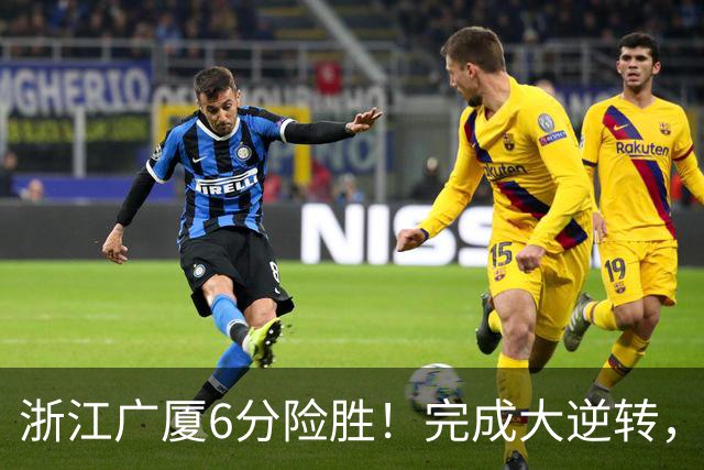 浙江广厦6分险胜！完成大逆转，塔克44分12篮板，孙铭徽29分