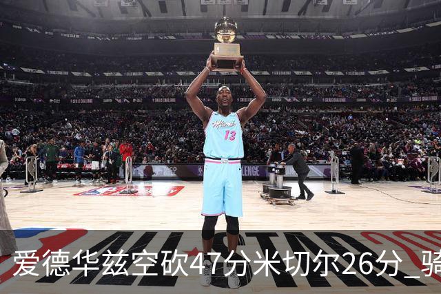 爱德华兹空砍47分米切尔26分 骑士加时险胜森林狼
