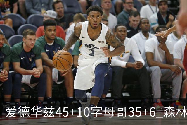 爱德华兹45+10字母哥35+6 森林狼大胜热火
