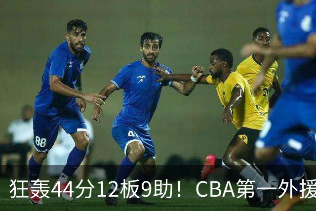 狂轰44分12板9助！CBA第一外援之争该有他1席：辽篮曾被他打怕了？