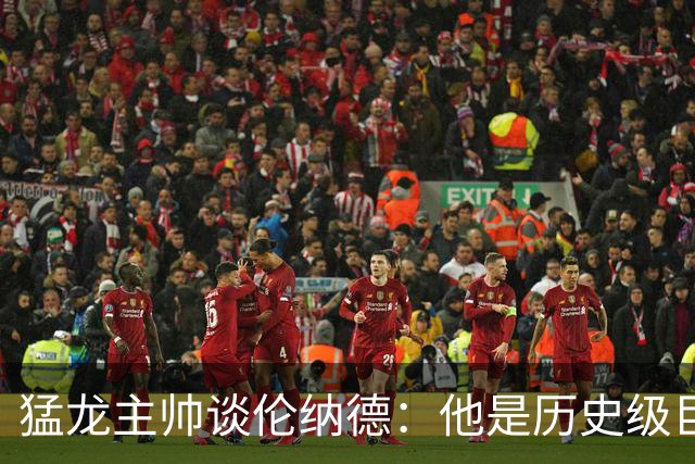 猛龙主帅谈伦纳德：他是历史级巨星 能让全队脱胎换骨