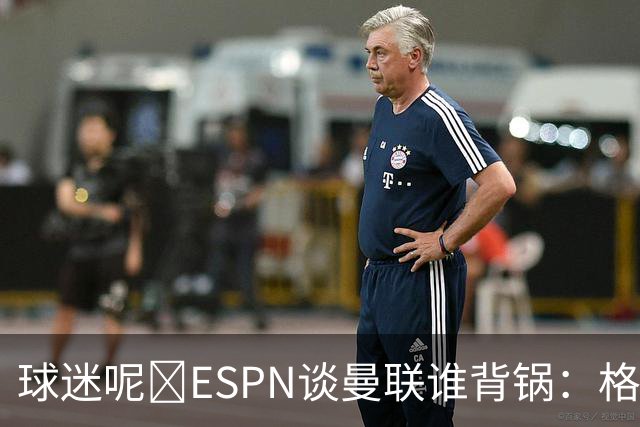 球迷呢😅ESPN谈曼联谁背锅：格雷泽50%拉爵20%卡里克5%高管10%