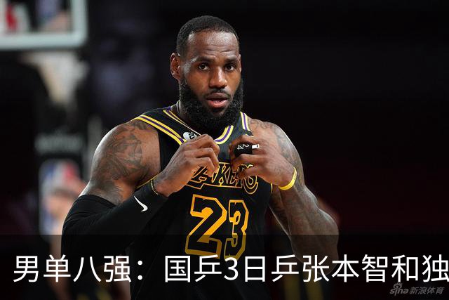 男单八强：国乒3日乒张本智和独苗，温瑞博，李天阳怼向鹏一四强