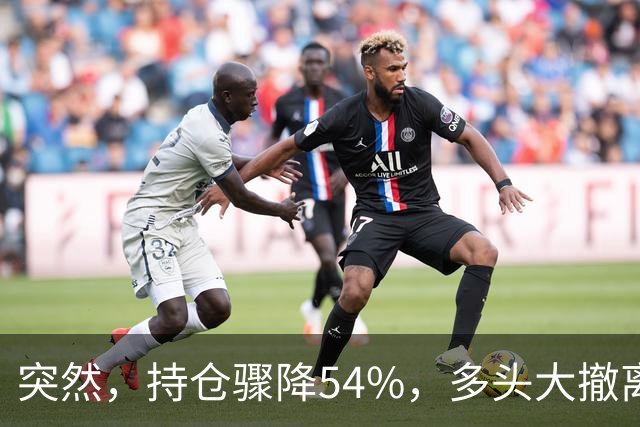 突然，持仓骤降54%，多头大撤离！重要信号显现？