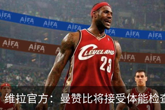 维拉官方：曼赞比将接受体能检查，以确定能否出战曼城
