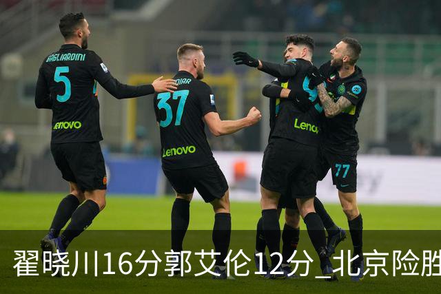 翟晓川16分郭艾伦12分 北京险胜辽宁豪取6连胜