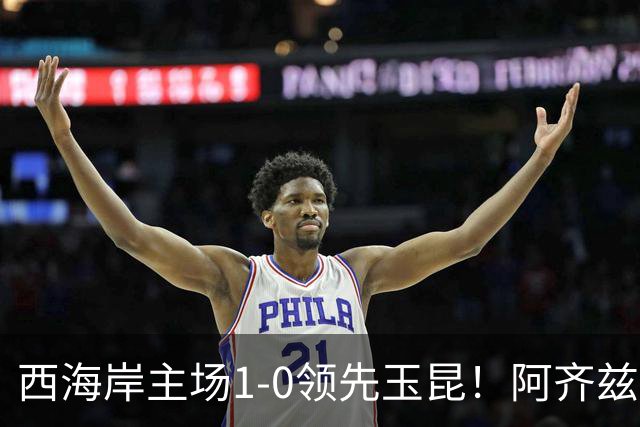 西海岸主场1-0领先玉昆！阿齐兹包抄破门，董宇倒三角送助攻