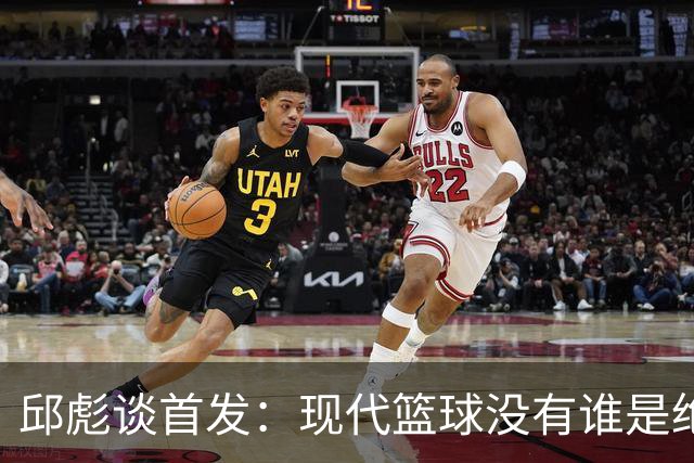 邱彪谈首发：现代篮球没有谁是绝对的首发