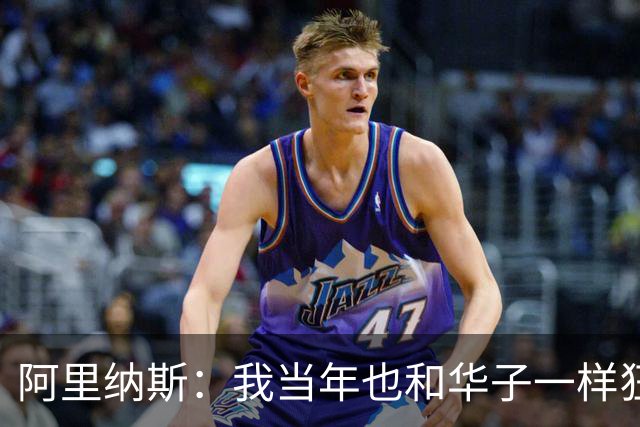 阿里纳斯：我当年也和华子一样狂 落选全明星首发后单场狂砍47分