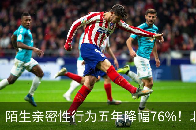 陌生亲密性行为五年降幅76%！北大复旦联合调查结果显示，年轻人快餐关系遇冷，引发热议