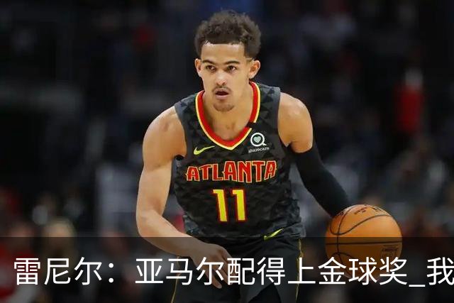 雷尼尔：亚马尔配得上金球奖 我挺高兴被与卡卡比较但他是现象级