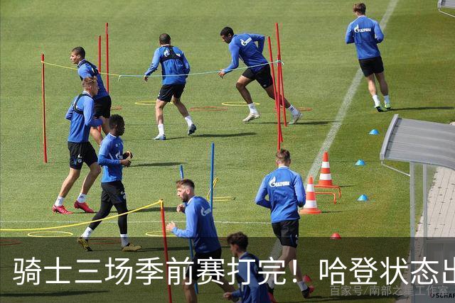 骑士三场季前赛打完！哈登状态出色，1人成惊喜，沃特森备受期待，dpoy仍需证明自己