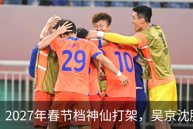 2027年春节档神仙打架，吴京沈腾强强联手，王宝强新作或是大黑马