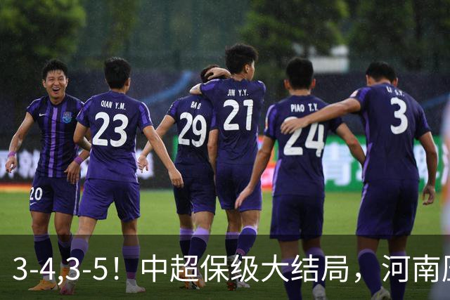 3-4,3-5！中超保级大结局，河南压哨上岸，昔日冠军球队掉入中甲