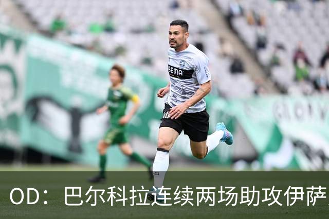 OD：巴尔科拉连续两场助攻伊萨克，逐渐融入利物浦