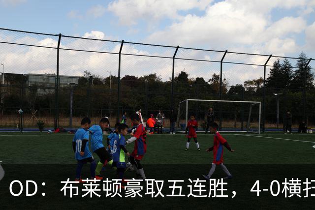 OD：布莱顿豪取五连胜，4-0横扫对手高居英超第三